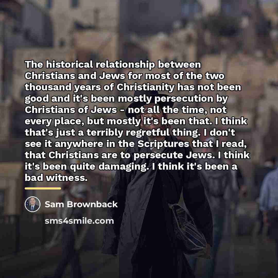 “The historical relationship between Christians and Jews for most of…” quote by Sam Brownback