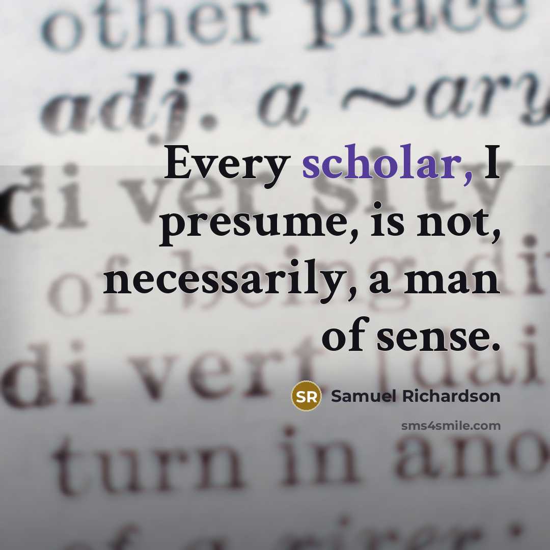 “Every scholar, I presume, is not, necessarily, a man of…” quote by Samuel Richardson