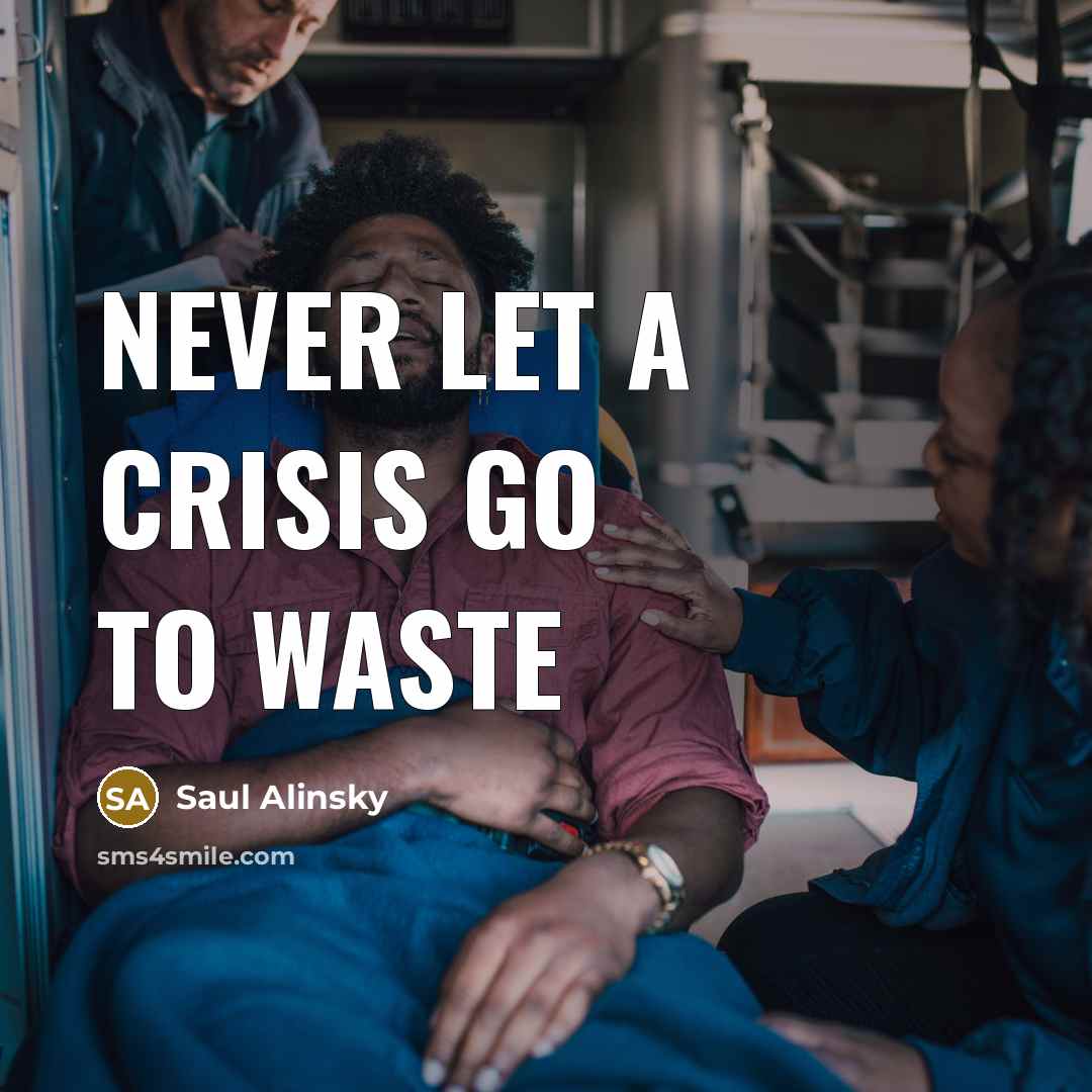 “Never let a crisis go to waste…” quote by Saul Alinsky