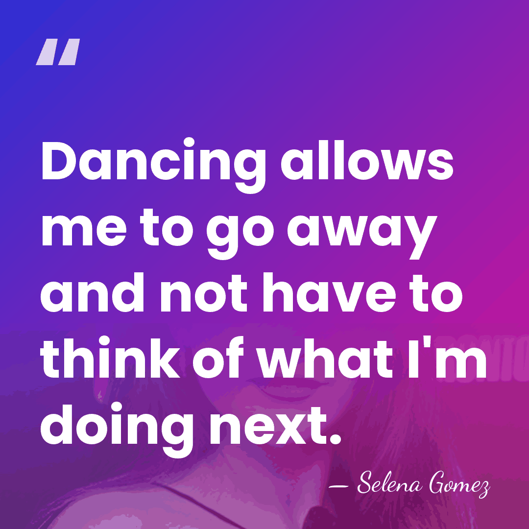 Dancing allows me to go away and not have to think of&hellip; - Selena Gomez