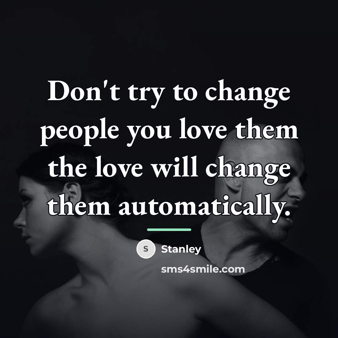 “Don't try to change people you love them the love…” quote by Stanley
