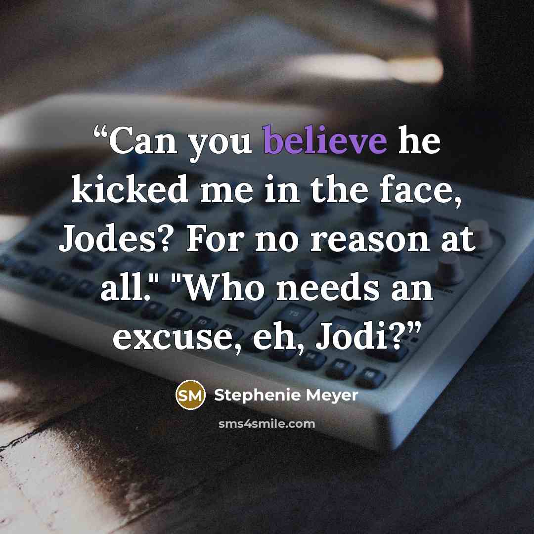 “Can you believe he kicked me in the face, Jodes? For no reason at all." "Who needs an excuse, eh, Jodi?” quote by Stephenie Meyer