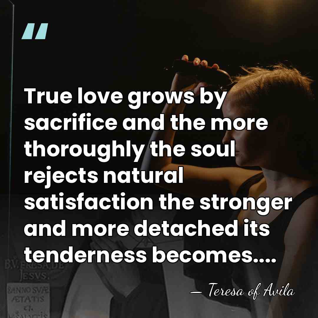 True love grows by sacrifice and the more thoroughly the soul rejects&hellip; - Teresa of Avila