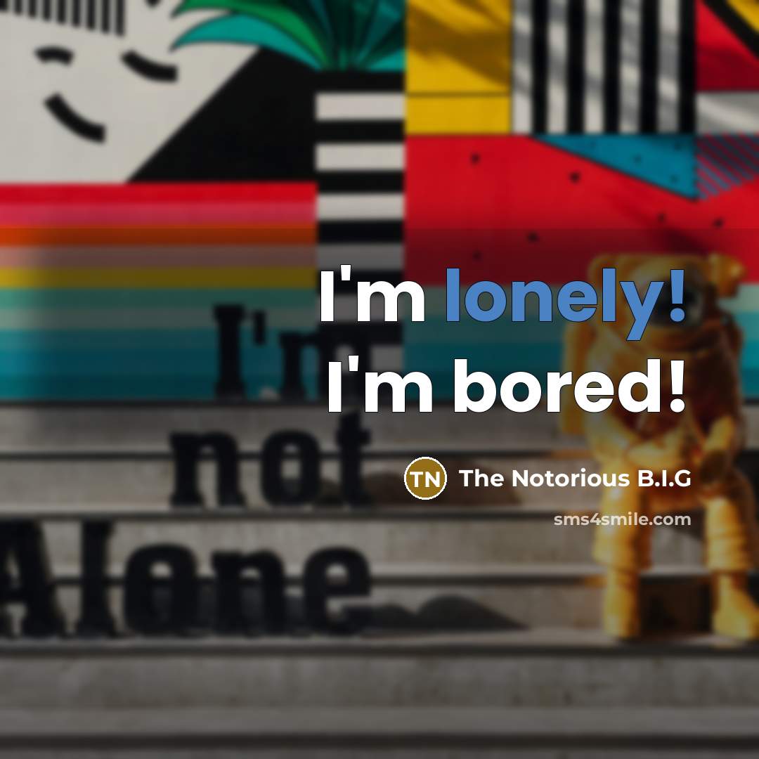 “I'm lonely! I'm bored!…” quote by The Notorious B.I.G