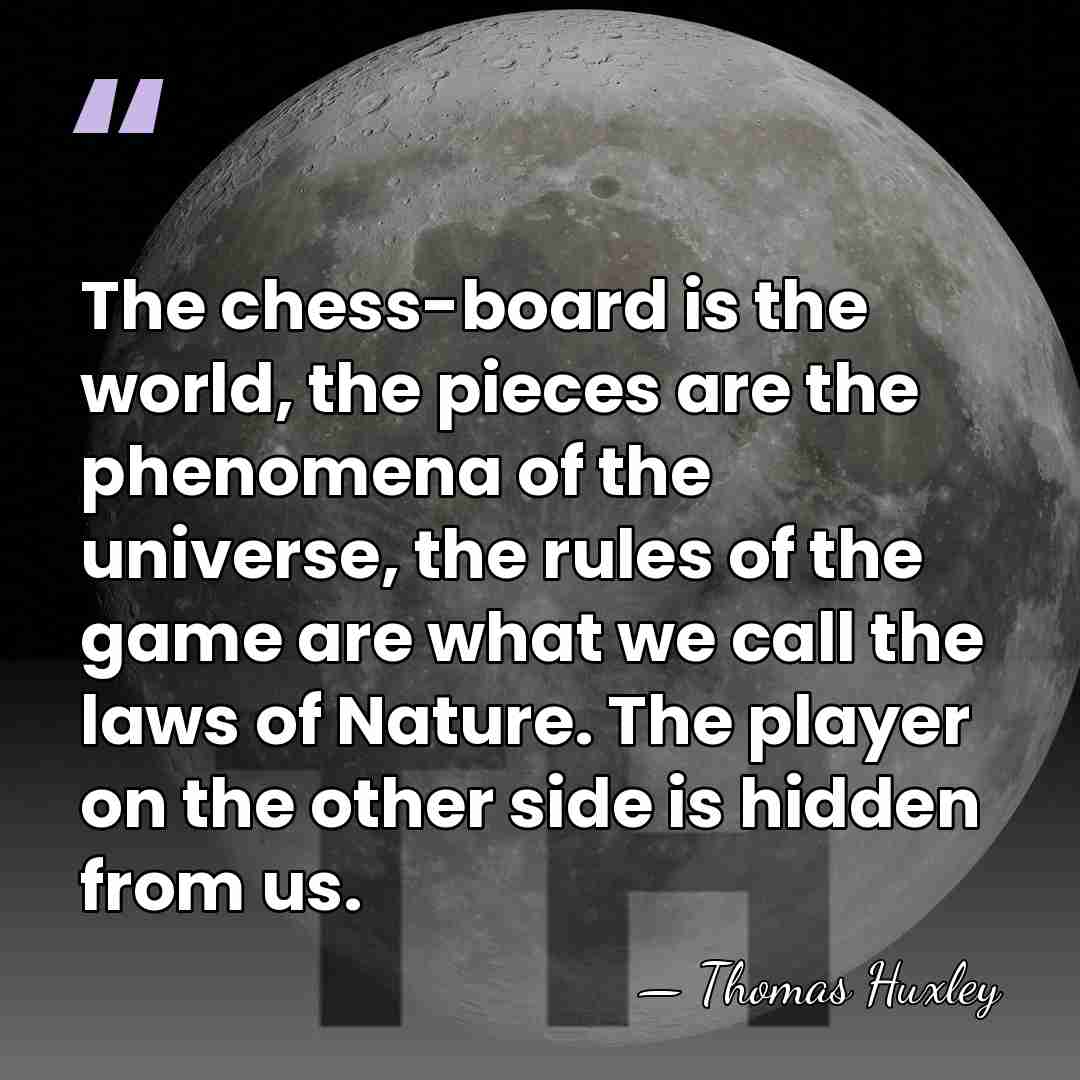 The chess-board is the world, the pieces are the phenomena of the&hellip; - Thomas Huxley