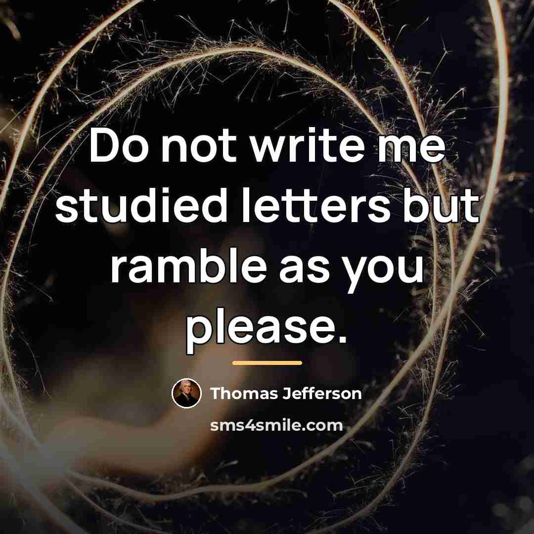 “Do not write me studied letters but ramble as you…” quote by Thomas Jefferson