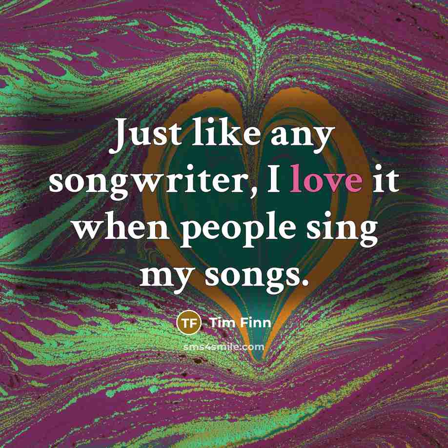 “Just like any songwriter, I love it when people sing…” quote by Tim Finn