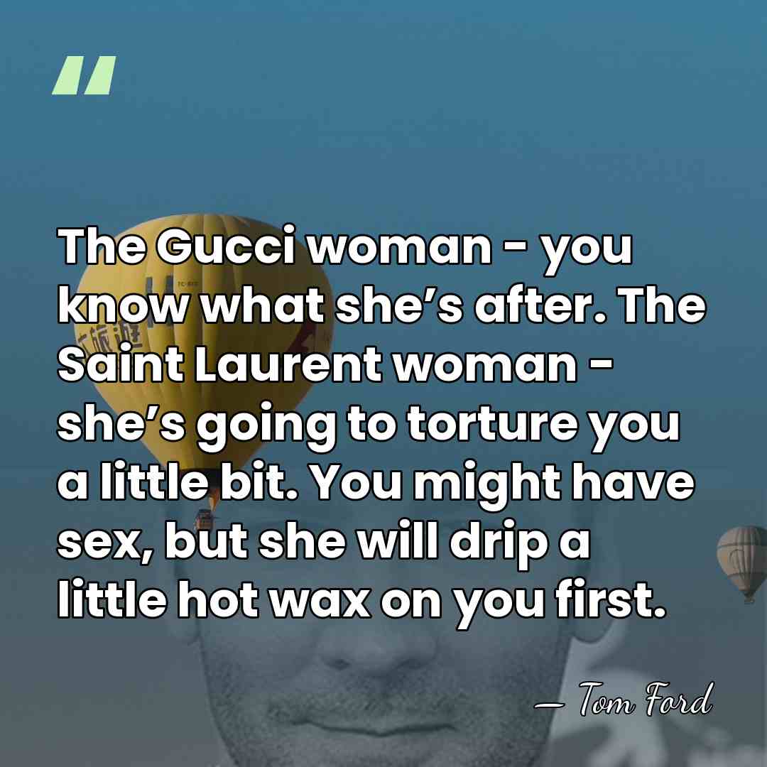 The Gucci woman - you know what she’s after. The Saint Laurent&hellip; - Tom Ford