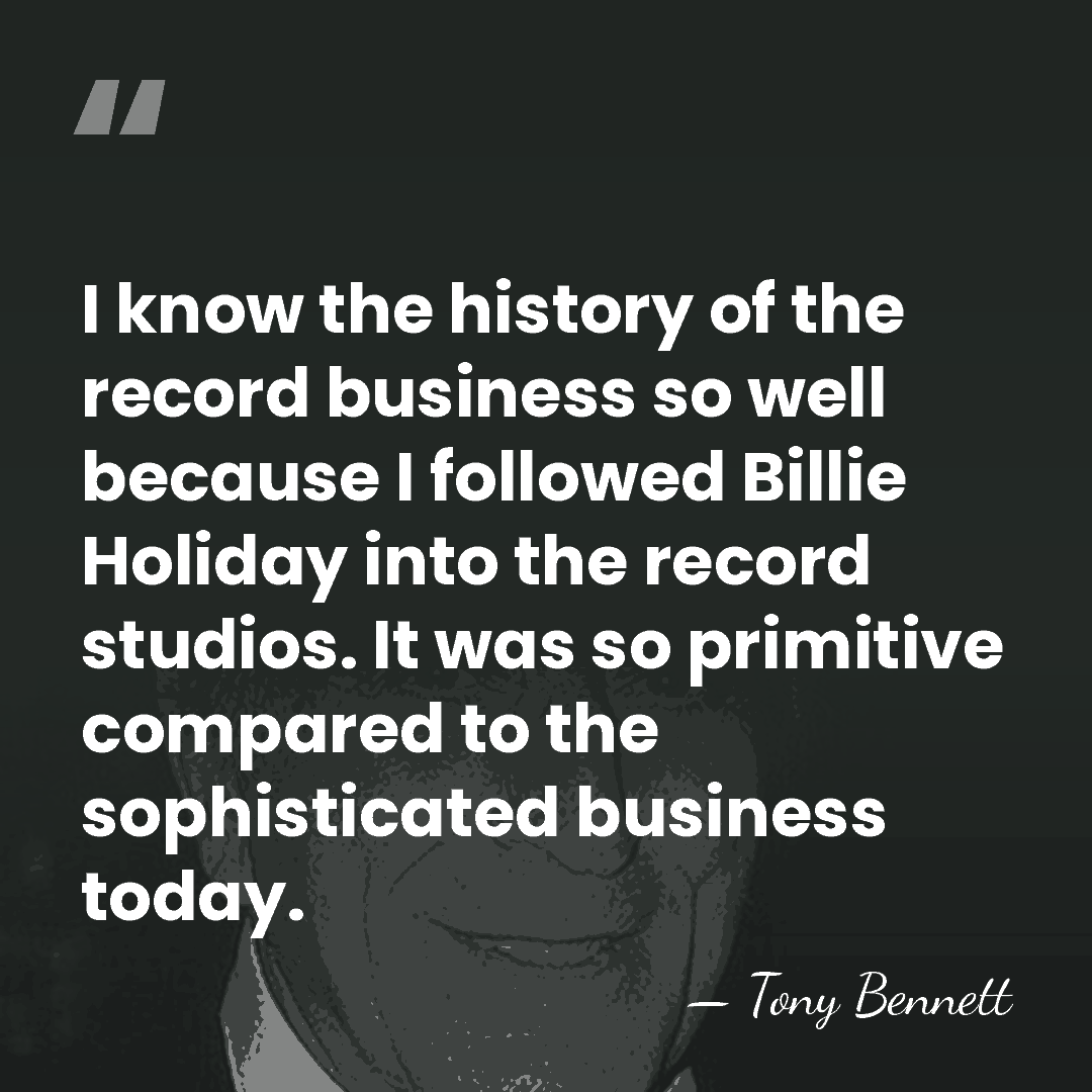 I know the history of the record business so well because I&hellip; - Tony Bennett