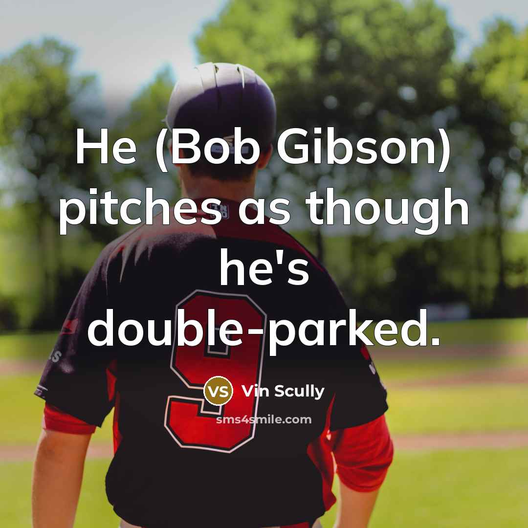 “He (Bob Gibson) pitches as though he's double-parked.” quote by Vin Scully
