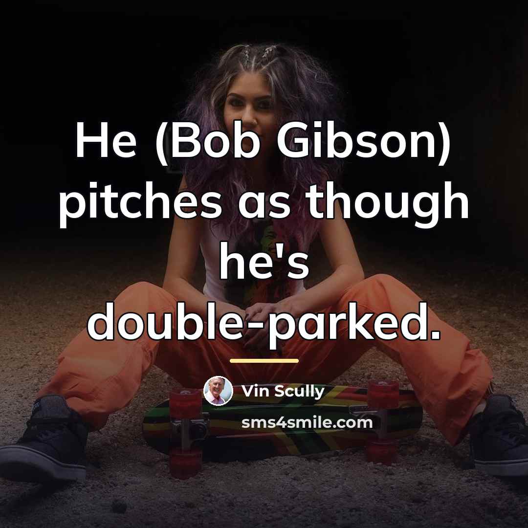 “He (Bob Gibson) pitches as though he's double-parked.…” quote by Vin Scully