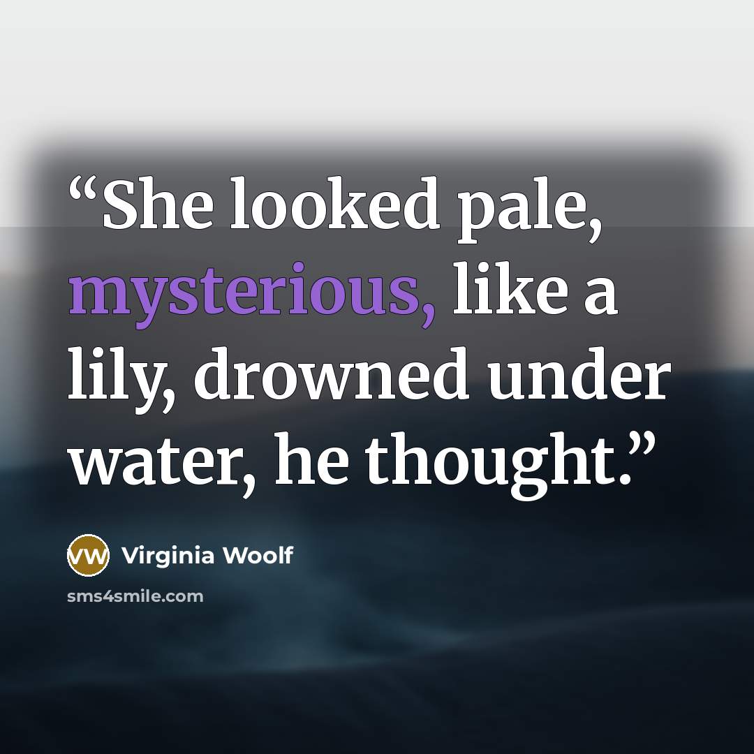 “She looked pale, mysterious, like a lily, drowned under water, he thought.” quote by Virginia Woolf