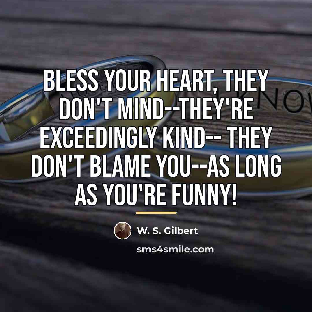 “Bless your heart, they don't mind--they're exceedingly kind-- They don't…” quote by W. S. Gilbert