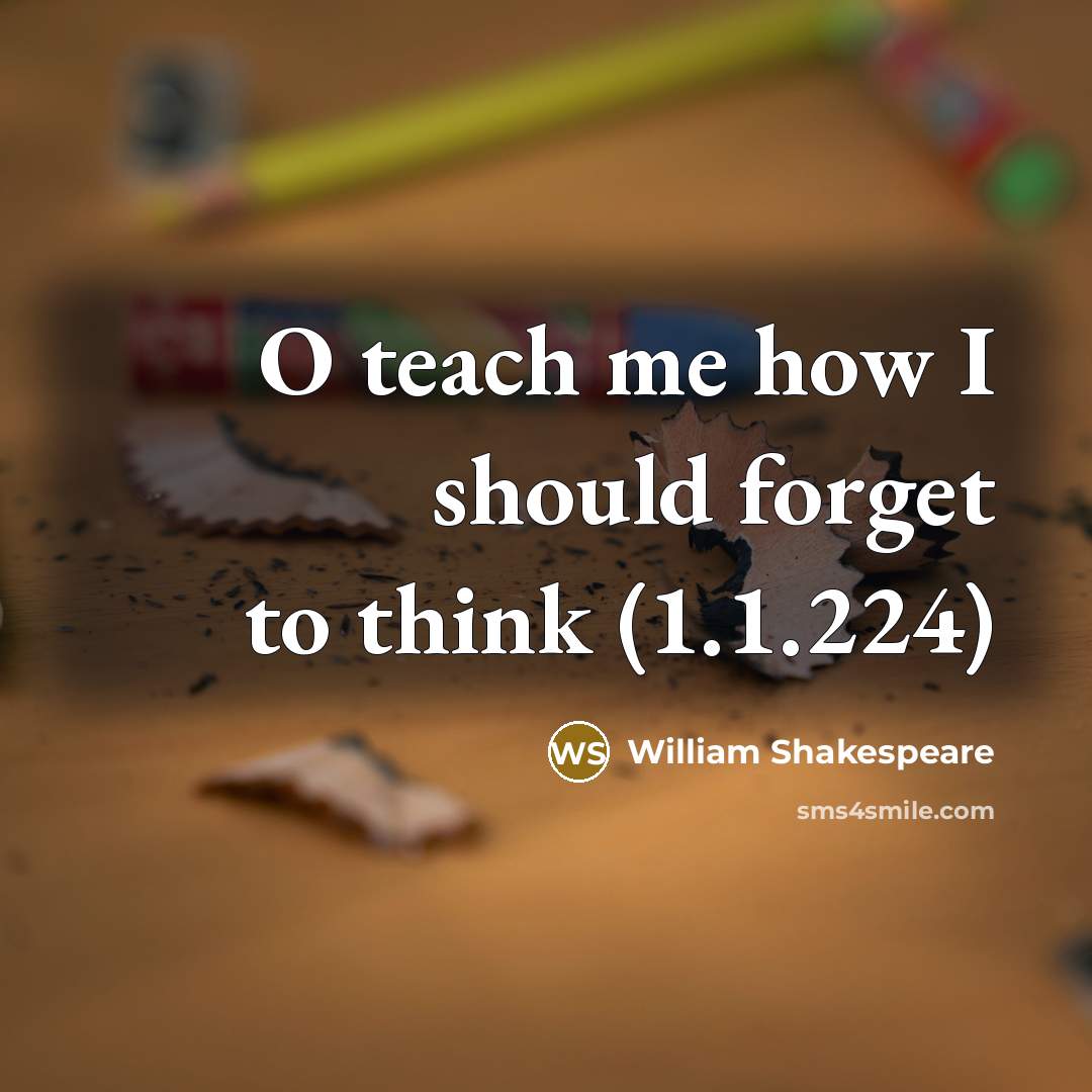 “O teach me how I should forget to think (1.1.224)…” quote by William Shakespeare