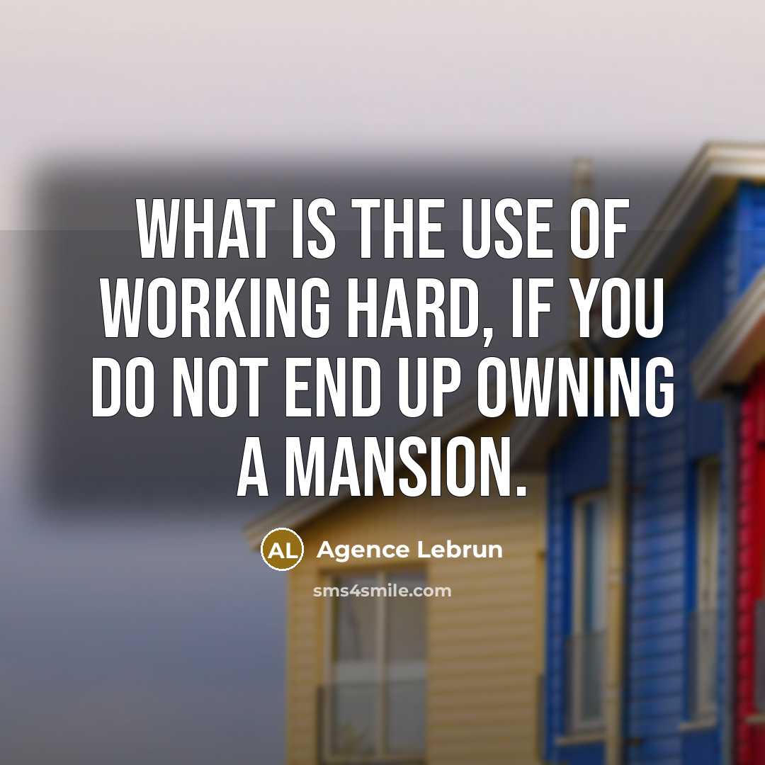 “What is the use of working hard, if you do not end up owning a mansion.” quote by Agence Lebrun