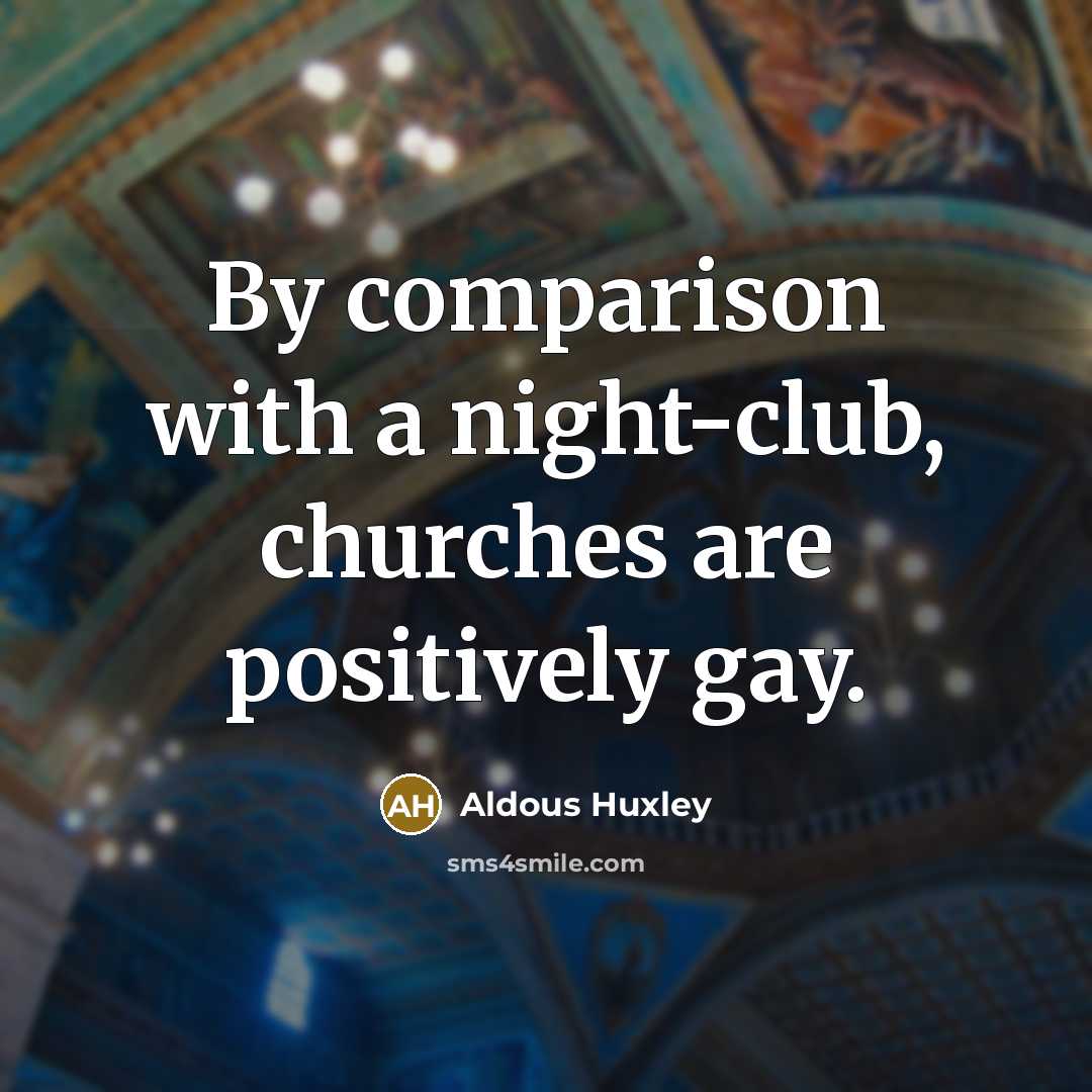 “By comparison with a night-club, churches are positively gay.…” quote by Aldous Huxley