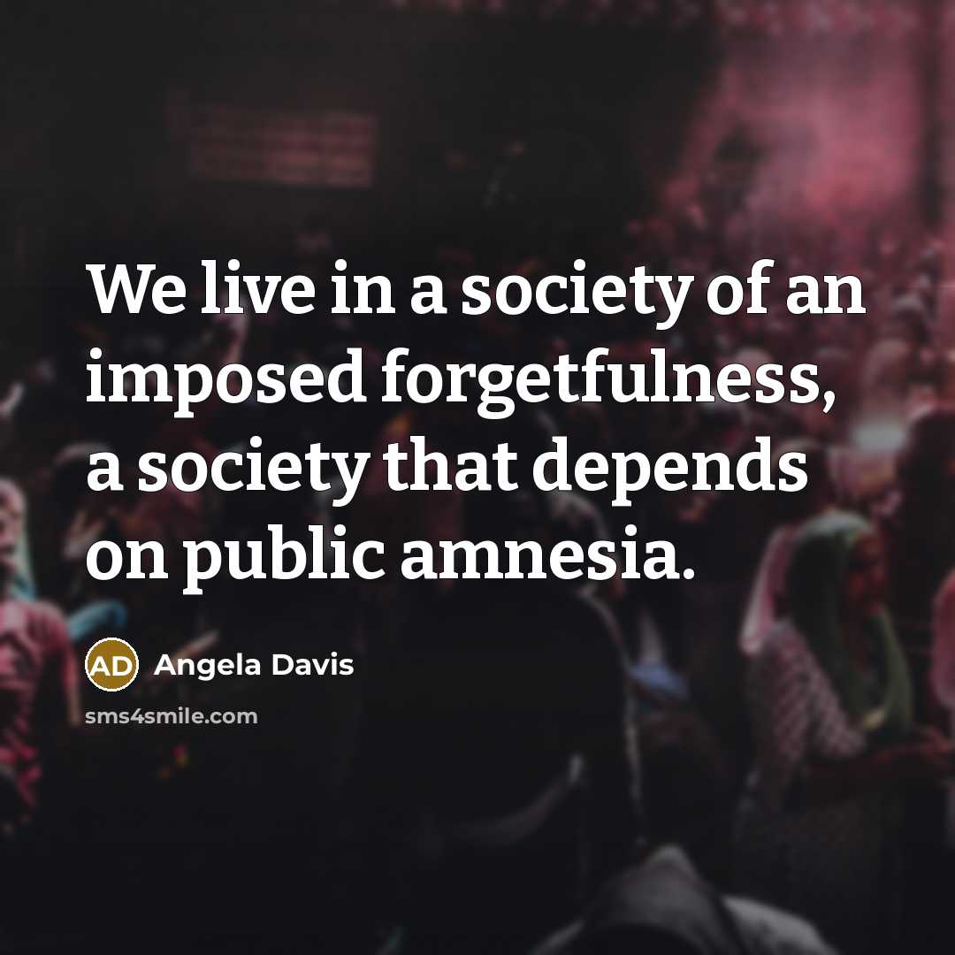 “We live in a society of an imposed forgetfulness, a…” quote by Angela Davis