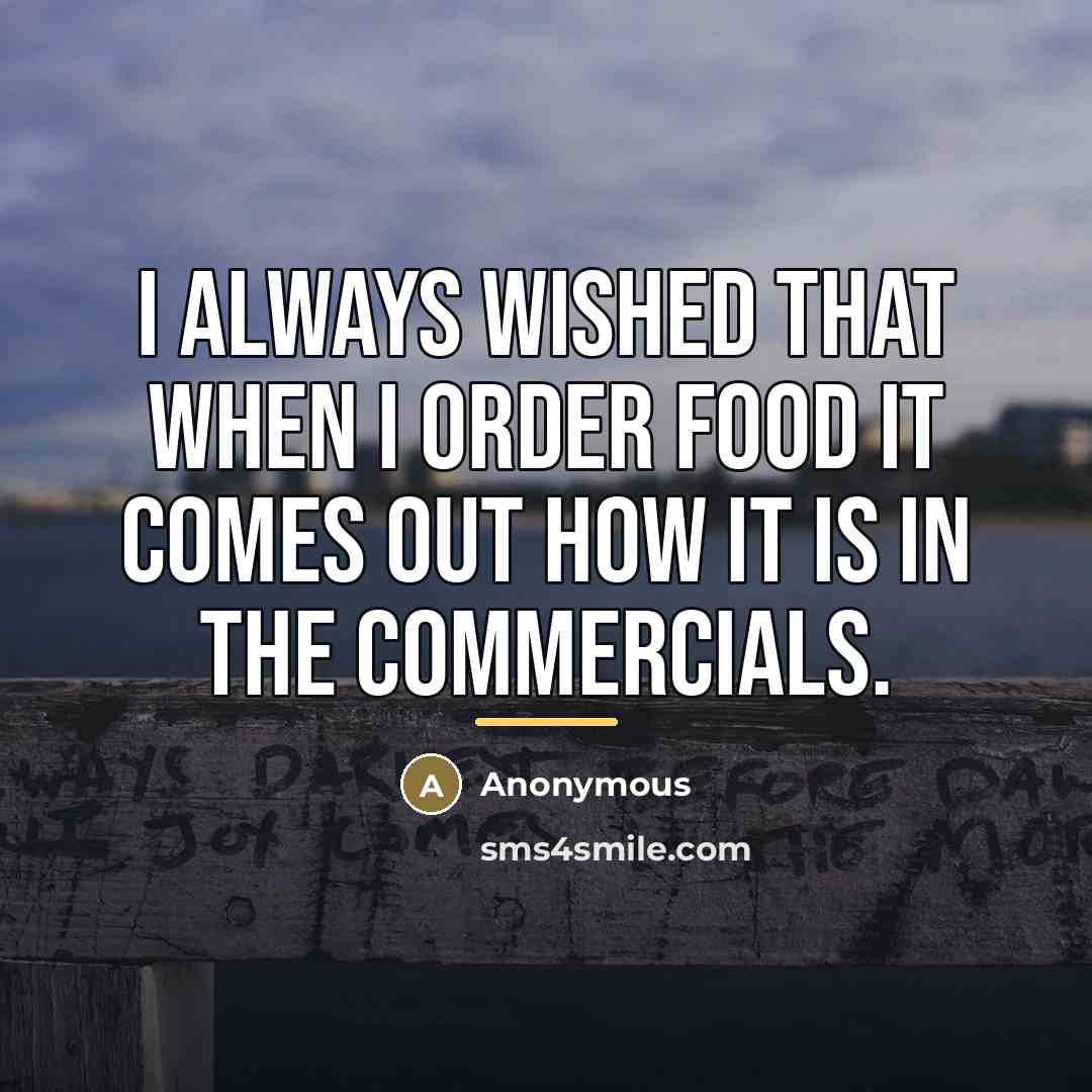 “I always wished that when I order food it comes…” quote by Anonymous