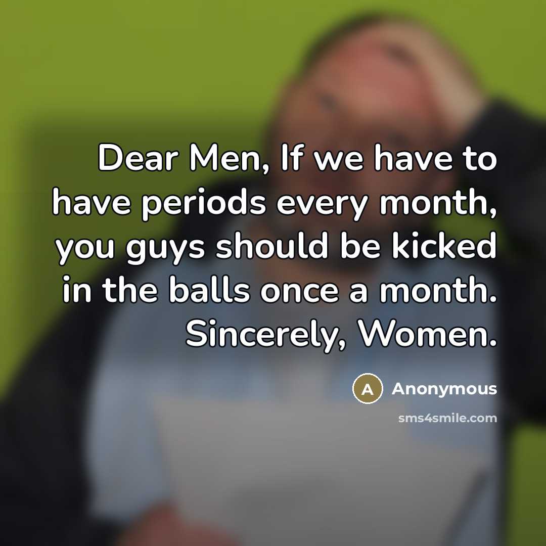 “Dear Men, If we have to have periods every month,…” quote by Anonymous