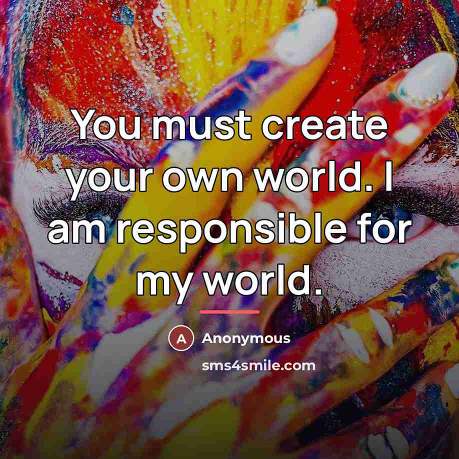 “You must create your own world. I am responsible for…” quote by Anonymous