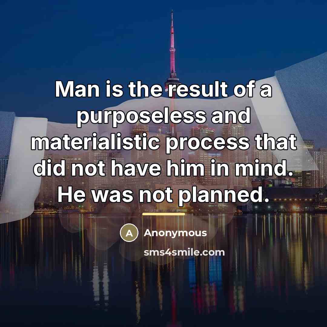“Man is the result of a purposeless and materialistic process…” quote by Anonymous
