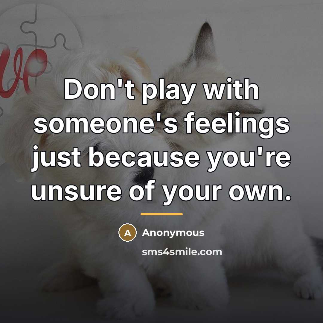 “Don't play with someone's feelings just because you're unsure of…” quote by Anonymous