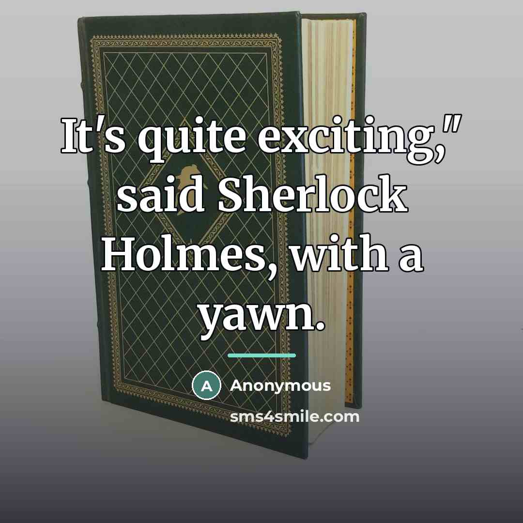 “It's quite exciting," said Sherlock Holmes, with a yawn.…” quote by Anonymous