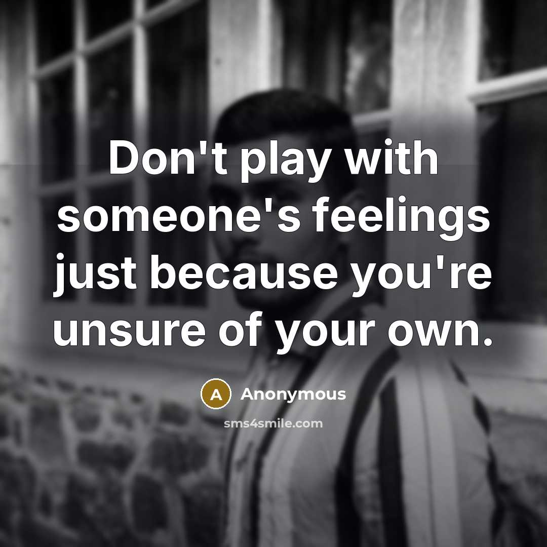 “Don't play with someone's feelings just because you're unsure of your own.” quote by Anonymous
