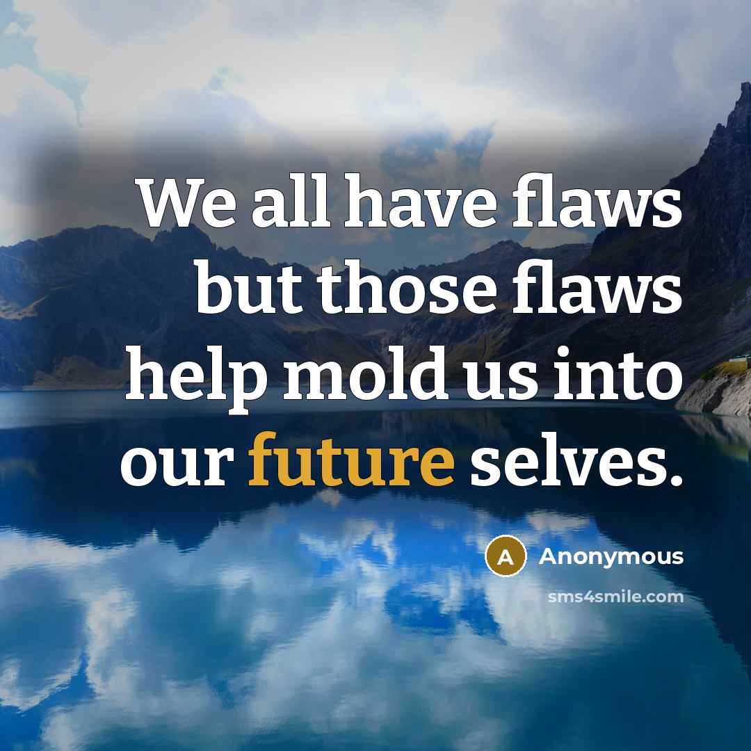 “We all have flaws but those flaws help mold us into our future selves.” quote by Anonymous