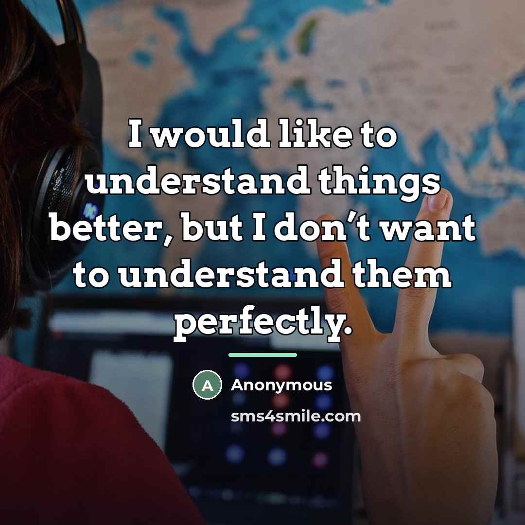 “I would like to understand things better, but I don’t…” quote by Anonymous