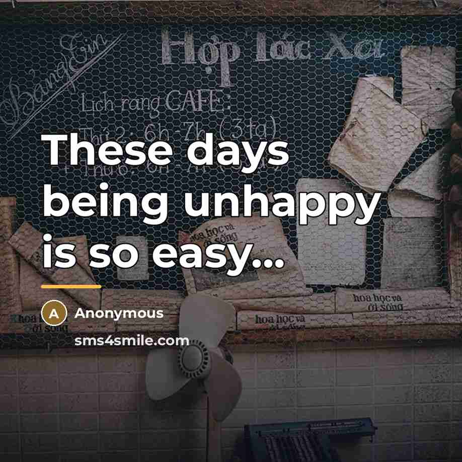 “These days being unhappy is so easy...…” quote by Anonymous