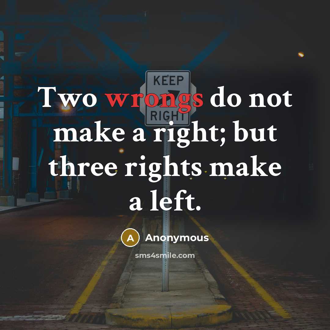 “Two wrongs do not make a right; but three rights make a left.” quote by Anonymous