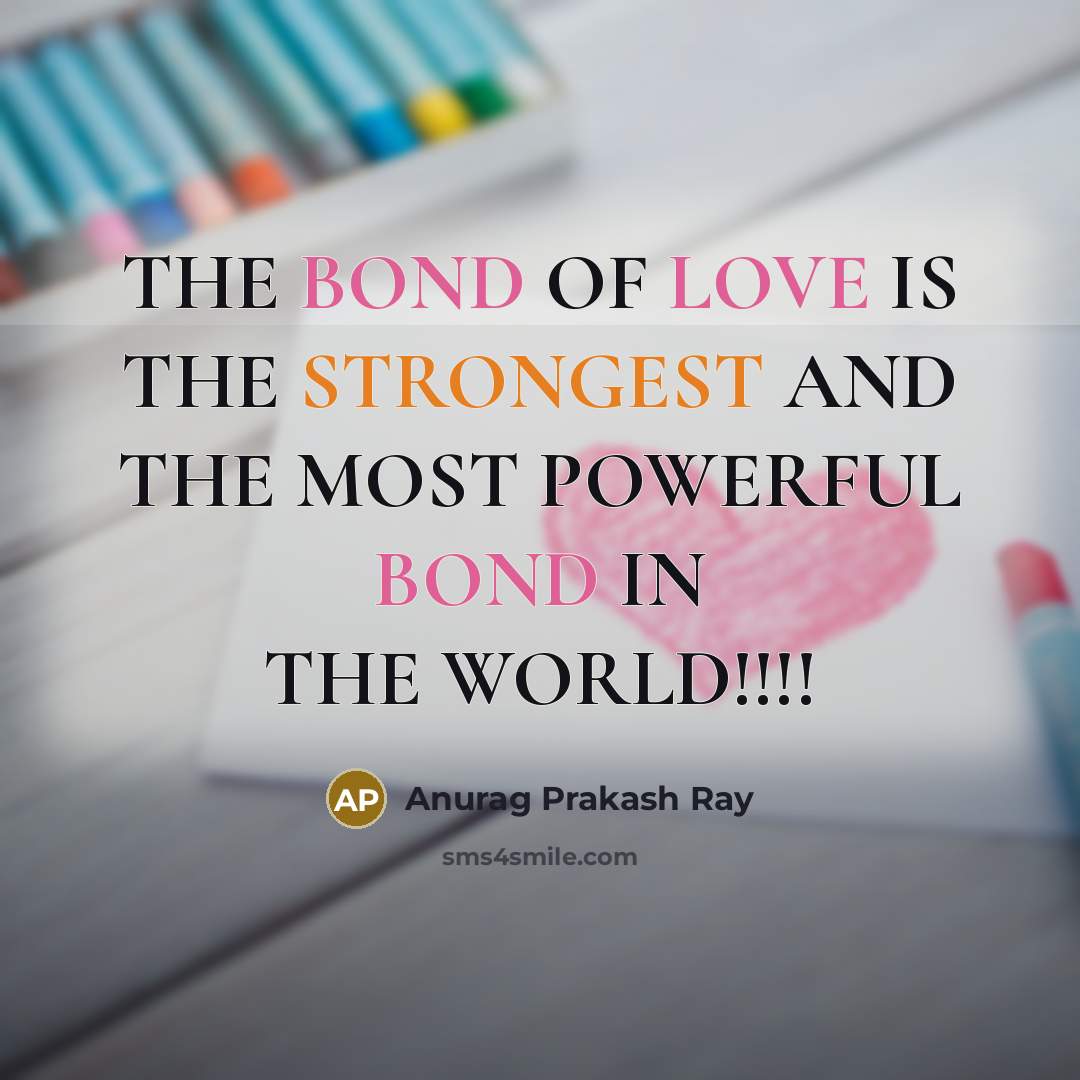 “THE BOND OF LOVE IS THE STRONGEST AND THE MOST…” quote by Anurag Prakash Ray