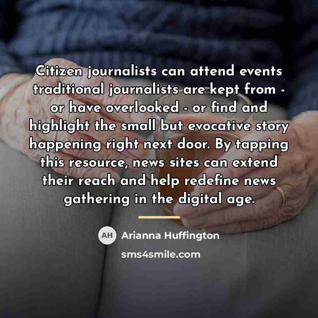 “Citizen journalists can attend events traditional journalists are kept from…” quote by Arianna Huffington