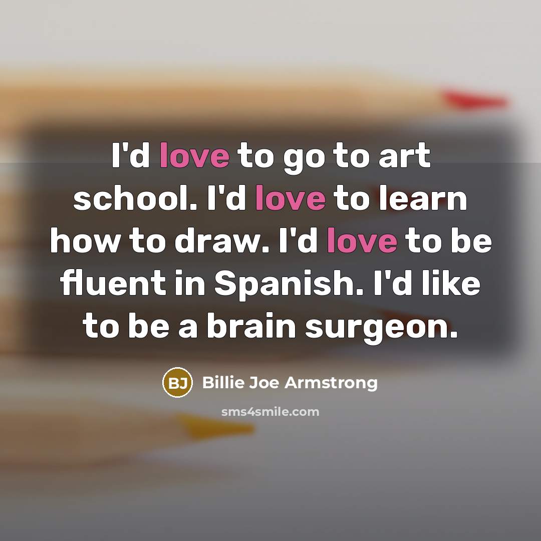 “I'd love to go to art school. I'd love to…” quote by Billie Joe Armstrong
