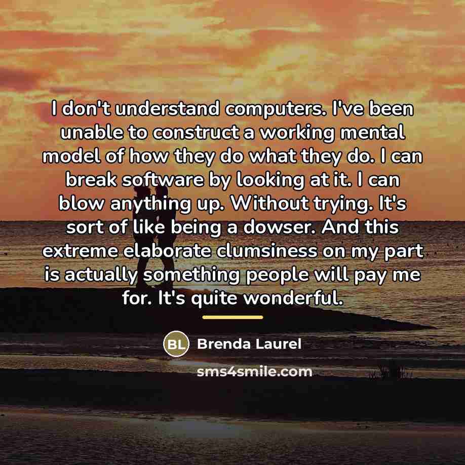 “I don't understand computers. I've been unable to construct a…” quote by Brenda Laurel