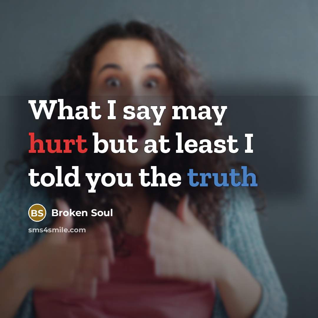 “What I say may hurt but at least I told you the truth” quote by Broken Soul