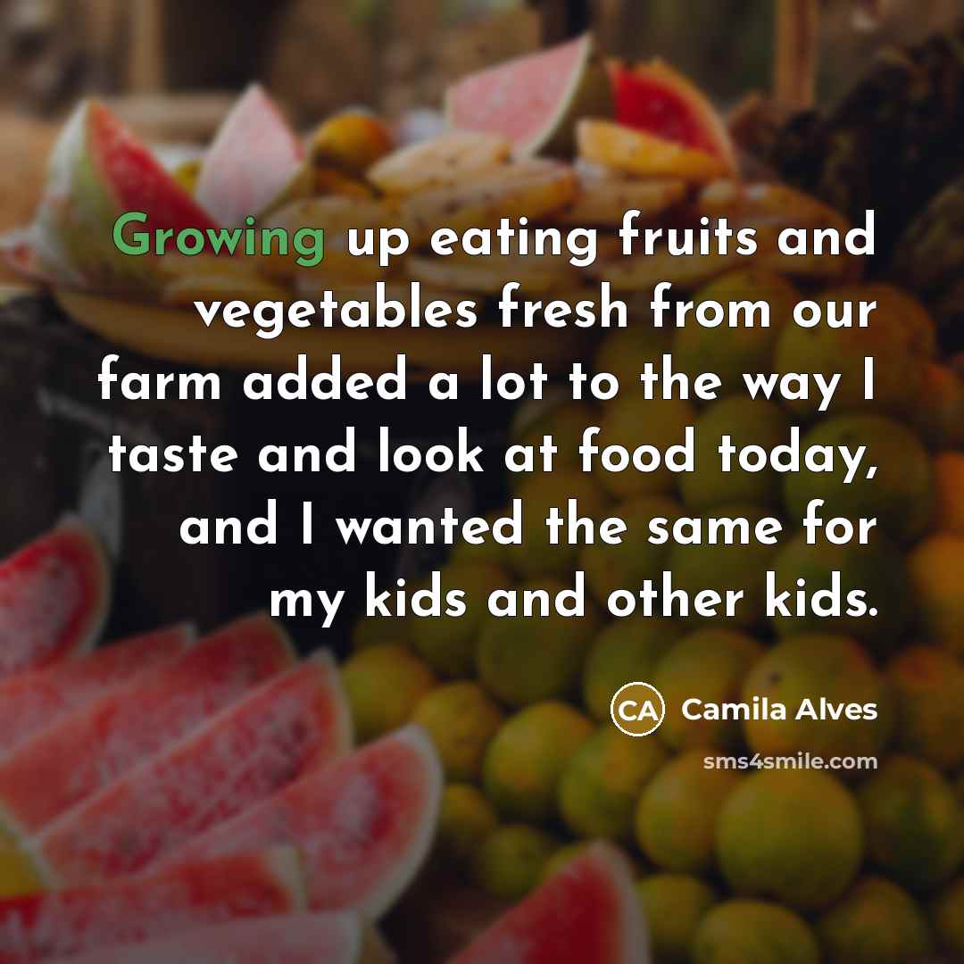 “Growing up eating fruits and vegetables fresh from our farm…” quote by Camila Alves