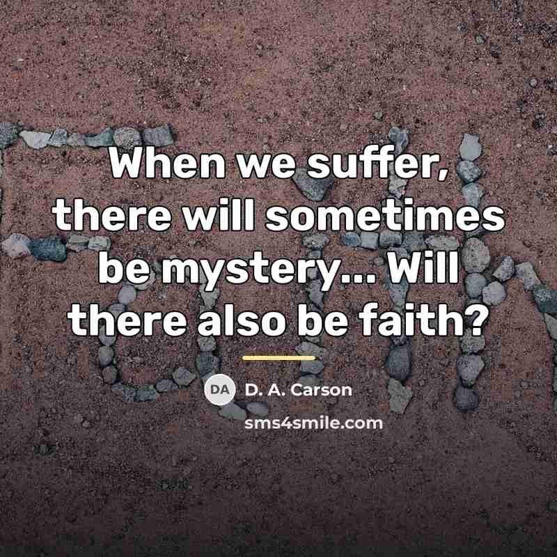 “When we suffer, there will sometimes be mystery... Will there…” quote by D. A. Carson