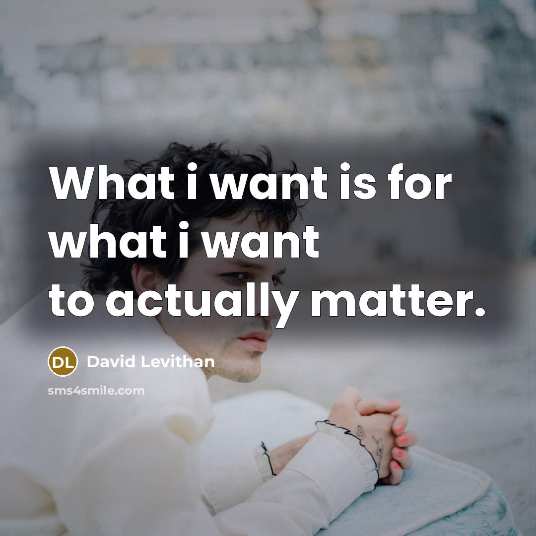 “What i want is for what i want to actually…” quote by David Levithan