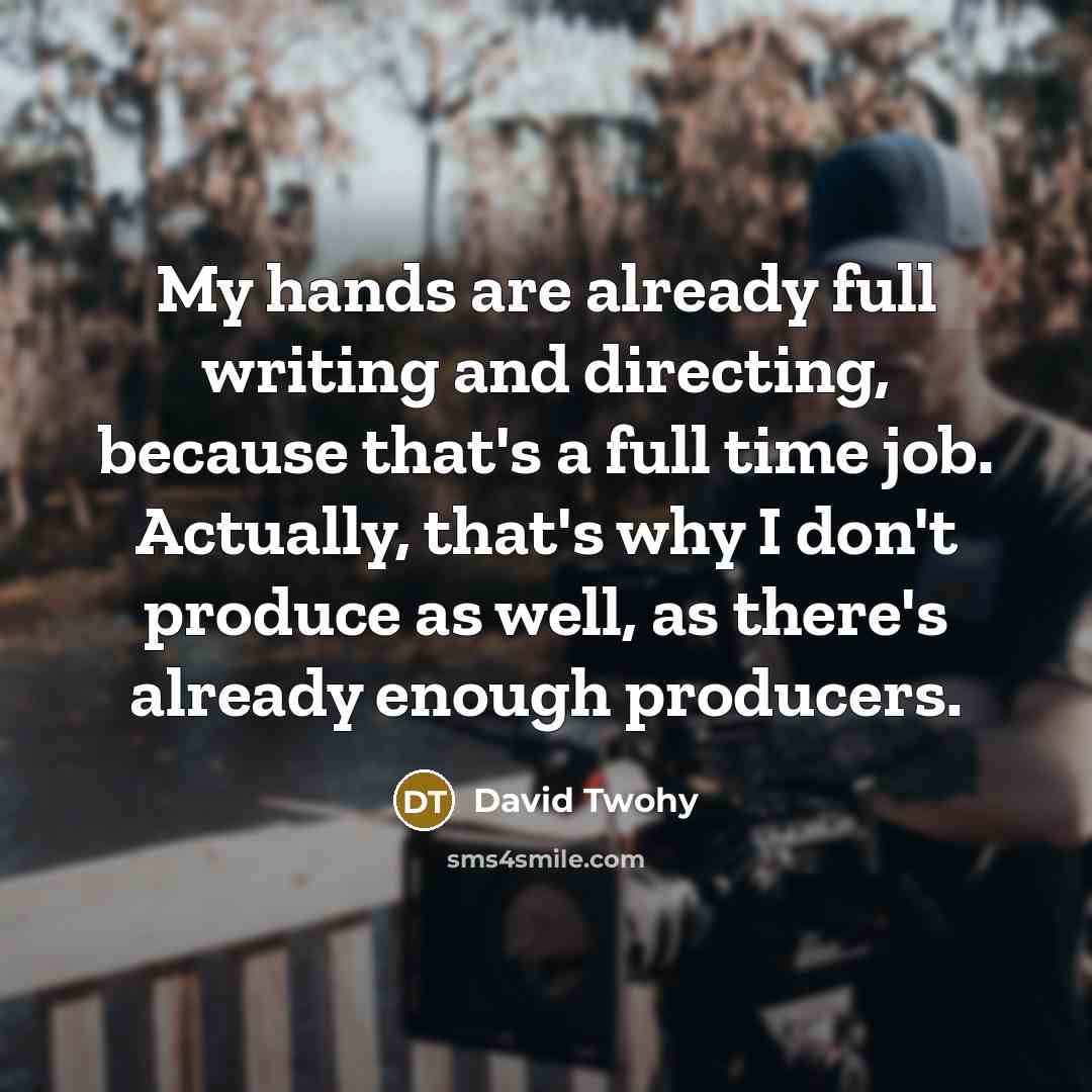 “My hands are already full writing and directing, because that's…” quote by David Twohy