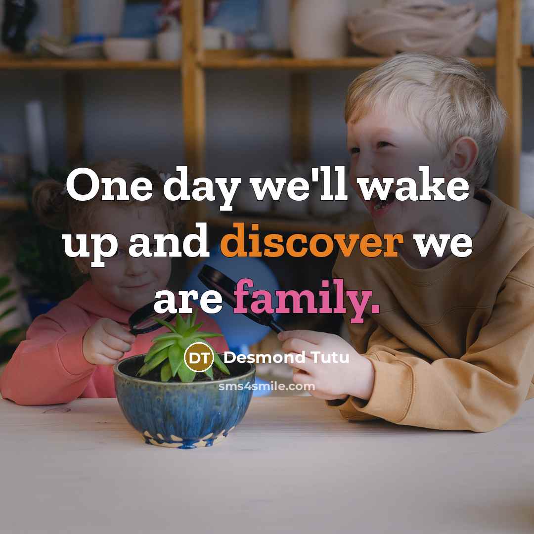 “One day we'll wake up and discover we are family.” quote by Desmond Tutu