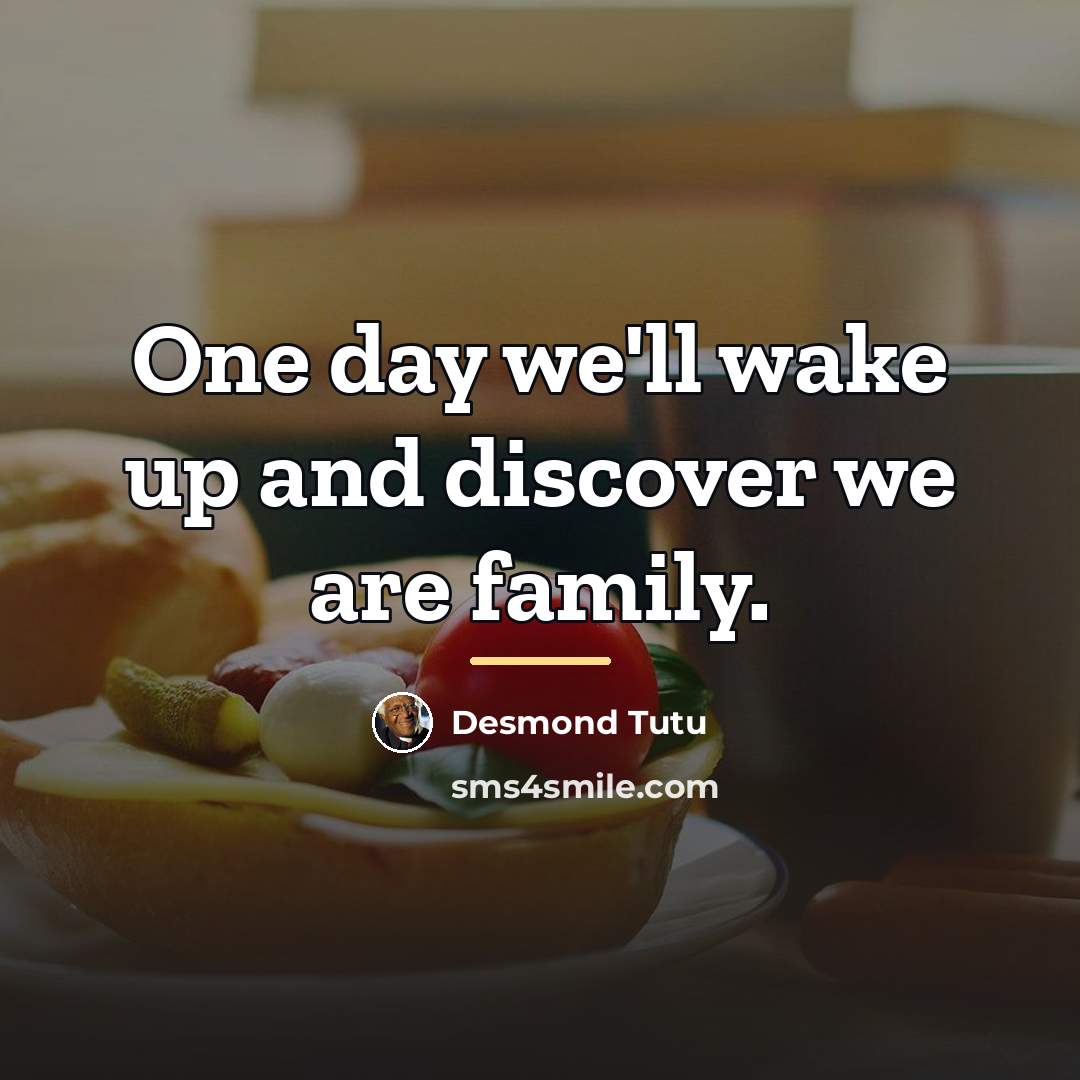 “One day we'll wake up and discover we are family.…” quote by Desmond Tutu