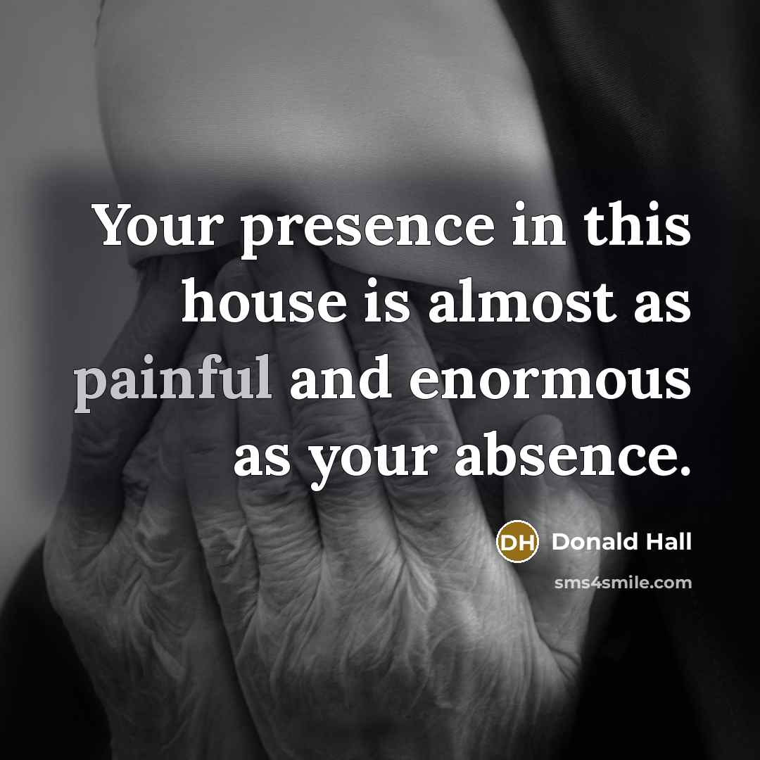 “Your presence in this house is almost as painful and…” quote by Donald Hall