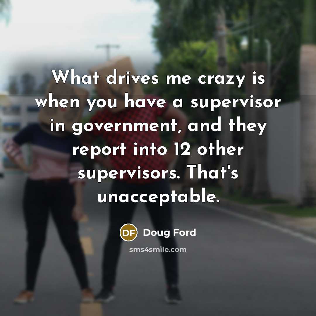 “What drives me crazy is when you have a supervisor…” quote by Doug Ford