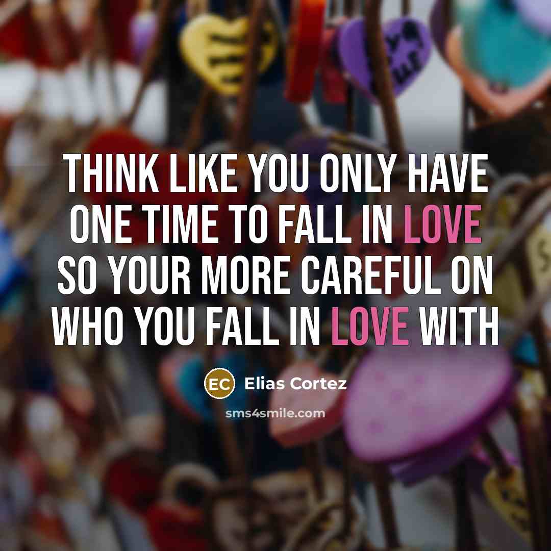 “Think like you only have one time to fall in love so your more careful on who you fall in love with” quote by Elias Cortez
