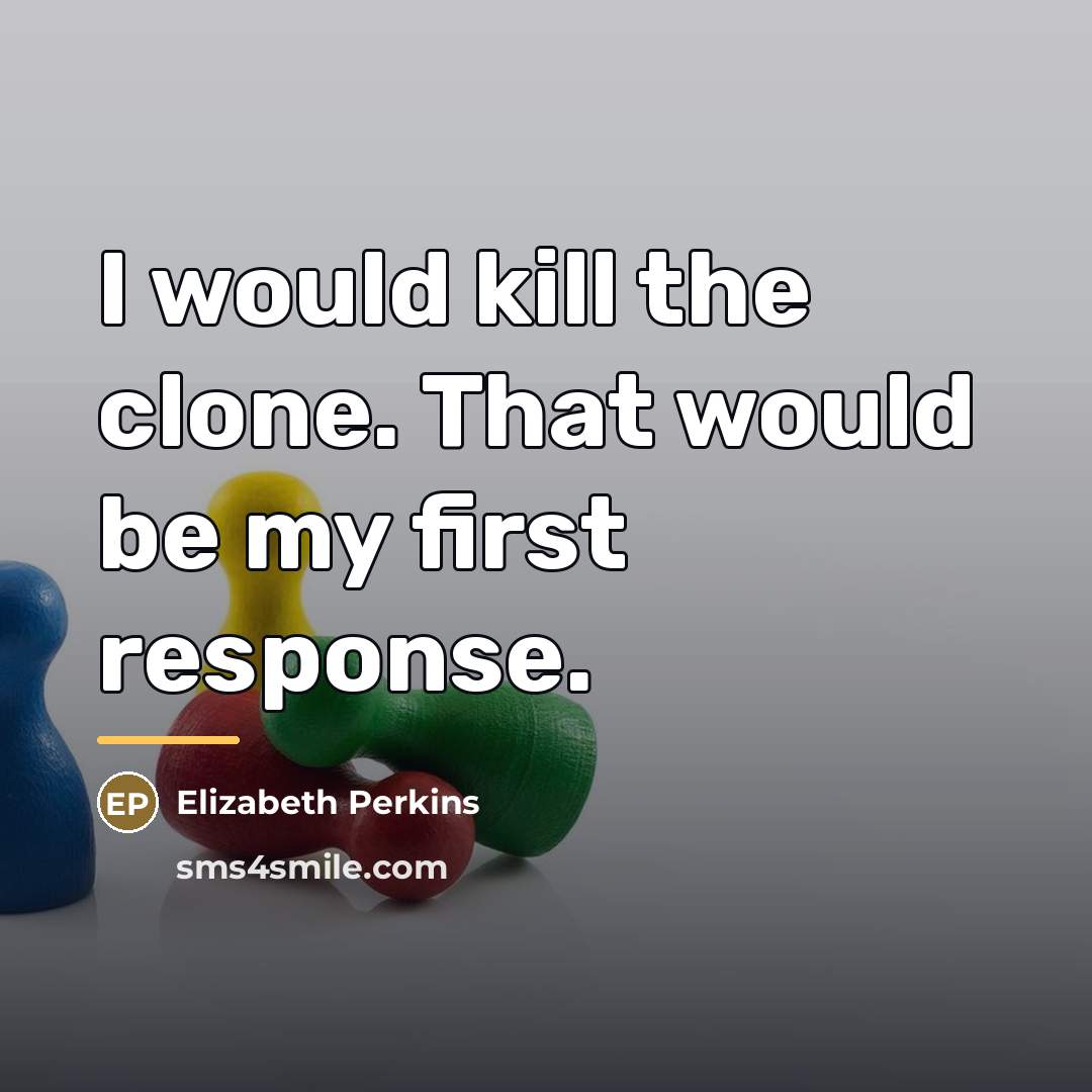 “I would kill the clone. That would be my first…” quote by Elizabeth Perkins