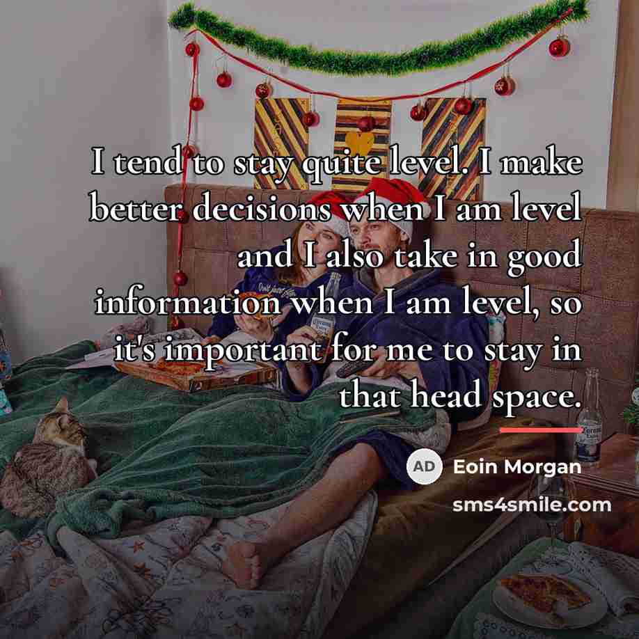 “I tend to stay quite level. I make better decisions…” quote by Eoin Morgan
