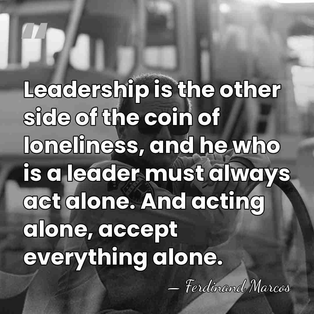 Leadership is the other side of the coin of loneliness, and he&hellip; - Ferdinand Marcos