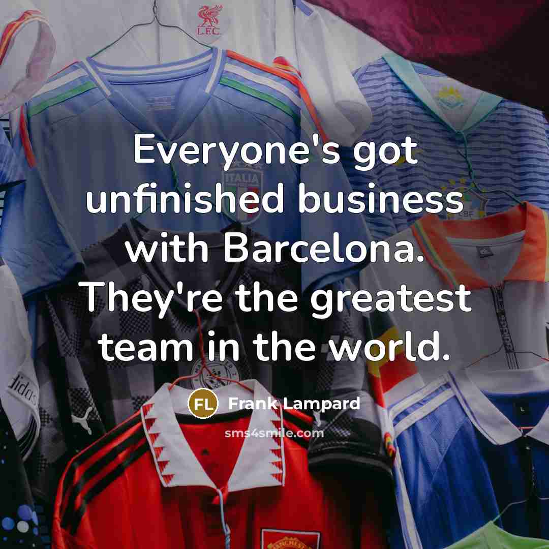 “Everyone's got unfinished business with Barcelona. They're the greatest team…” quote by Frank Lampard